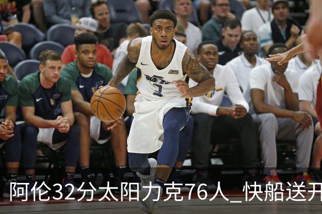 阿伦32分太阳力克76人 快船送开拓者4连败